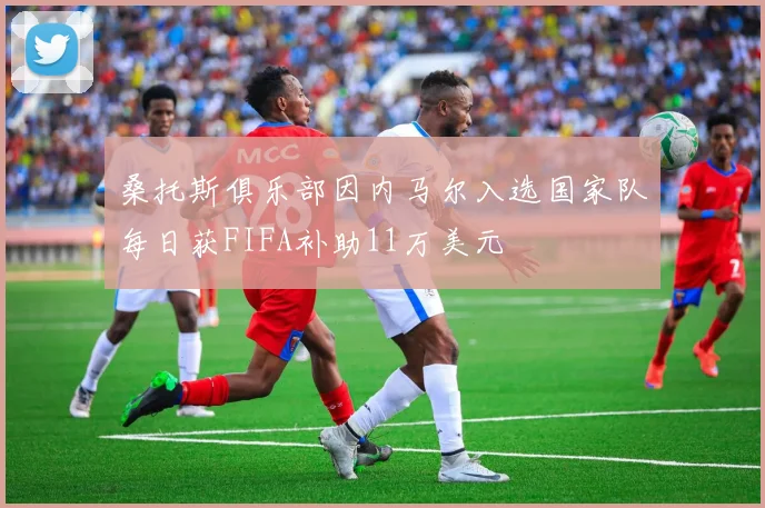 桑托斯俱乐部因内马尔入选国家队每日获FIFA补助11万美元