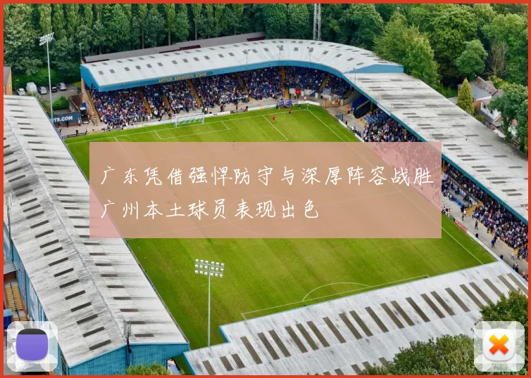 广东凭借强悍防守与深厚阵容战胜广州本土球员表现出色